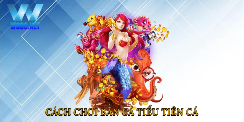 Cách chơi bắn cá tiểu tiên cá